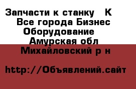 Запчасти к станку 16К20. - Все города Бизнес » Оборудование   . Амурская обл.,Михайловский р-н